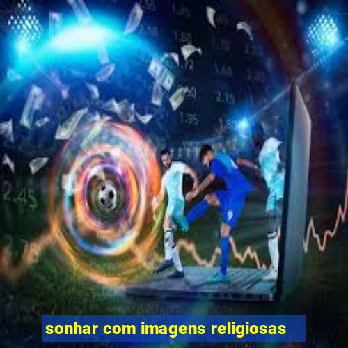 sonhar com imagens religiosas